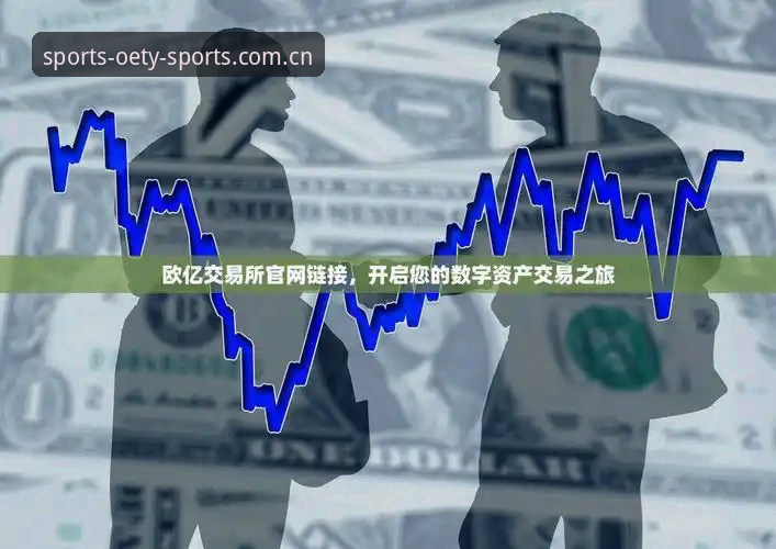 欧亿体育正版保障手机版 欧亿体育平台正版保障手机版完整使用指南:从注册到流畅观赛